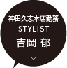 神田久志本店 / STYLIST 吉岡 郁